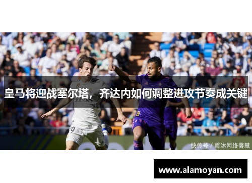 皇马将迎战塞尔塔，齐达内如何调整进攻节奏成关键