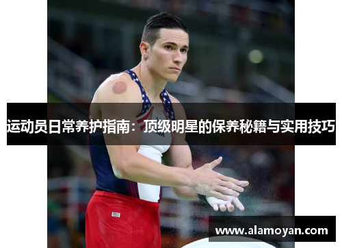 运动员日常养护指南：顶级明星的保养秘籍与实用技巧