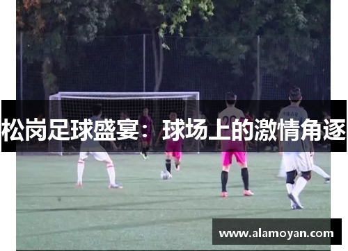 松岗足球盛宴：球场上的激情角逐