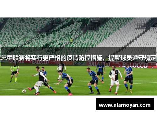 意甲联赛将实行更严格的疫情防控措施，提醒球员遵守规定