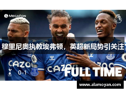 穆里尼奥执教埃弗顿，英超新局势引关注
