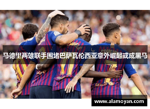 马德里两雄联手围堵巴萨瓦伦西亚意外崛起或成黑马