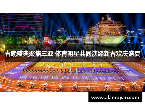 春晚盛典聚焦三亚 体育明星共同演绎新春欢庆盛宴