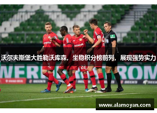 沃尔夫斯堡大胜勒沃库森，坐稳积分榜前列，展现强势实力