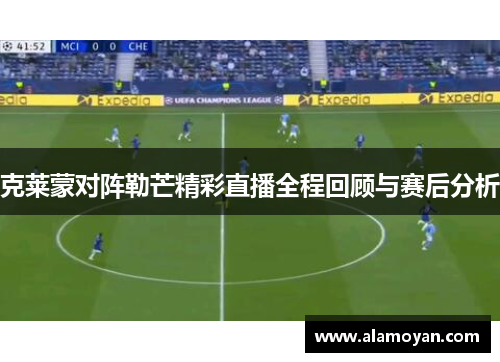 克莱蒙对阵勒芒精彩直播全程回顾与赛后分析