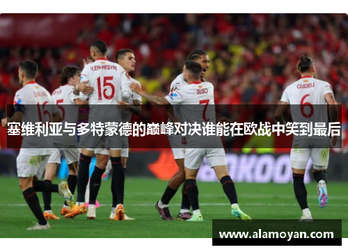 塞维利亚与多特蒙德的巅峰对决谁能在欧战中笑到最后