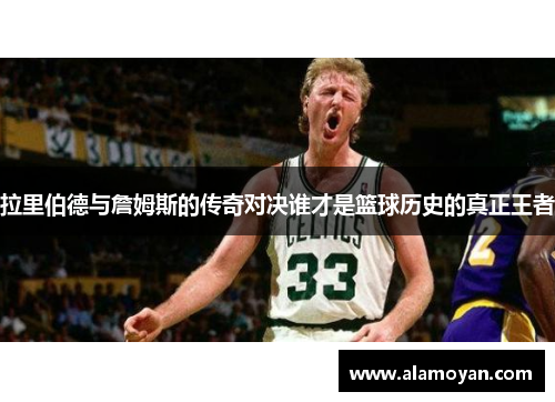 拉里伯德与詹姆斯的传奇对决谁才是篮球历史的真正王者