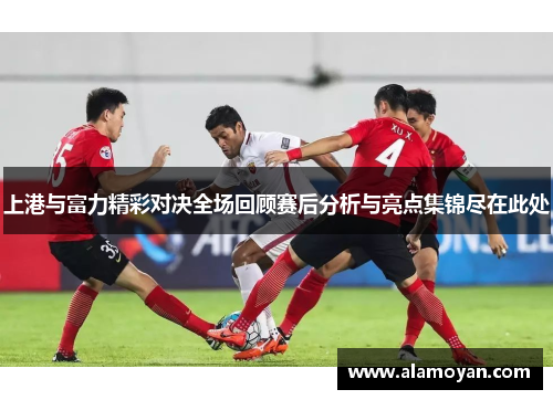 上港与富力精彩对决全场回顾赛后分析与亮点集锦尽在此处