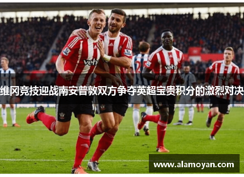 维冈竞技迎战南安普敦双方争夺英超宝贵积分的激烈对决