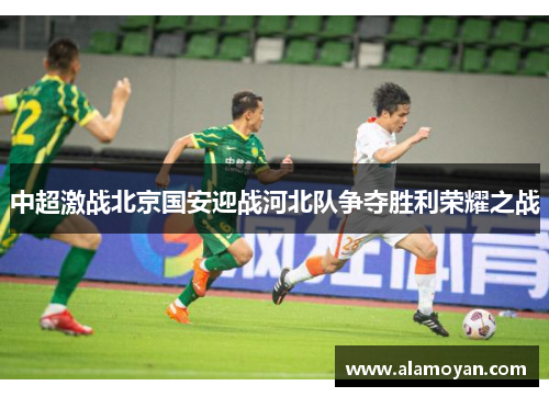中超激战北京国安迎战河北队争夺胜利荣耀之战