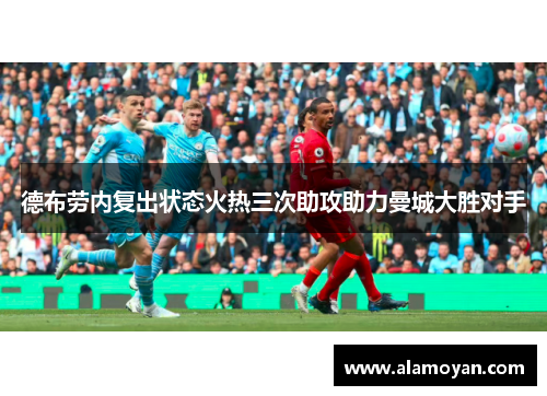 德布劳内复出状态火热三次助攻助力曼城大胜对手