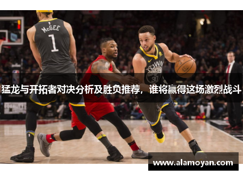 猛龙与开拓者对决分析及胜负推荐，谁将赢得这场激烈战斗