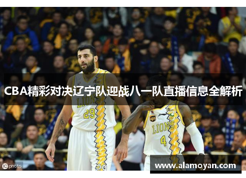 CBA精彩对决辽宁队迎战八一队直播信息全解析