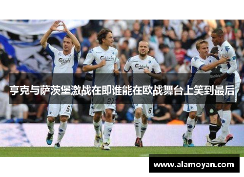 亨克与萨茨堡激战在即谁能在欧战舞台上笑到最后
